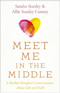 Meet Me in the Middle: 8 Mother-Daughter Conversations about Life and Faith - Sandra Stanley