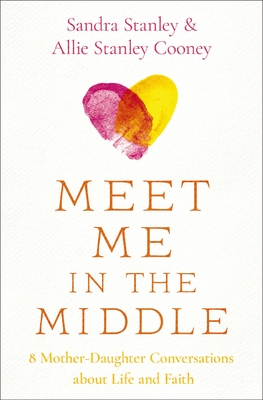 Meet Me in the Middle: 8 Mother-Daughter Conversations about Life and Faith - Sandra Stanley