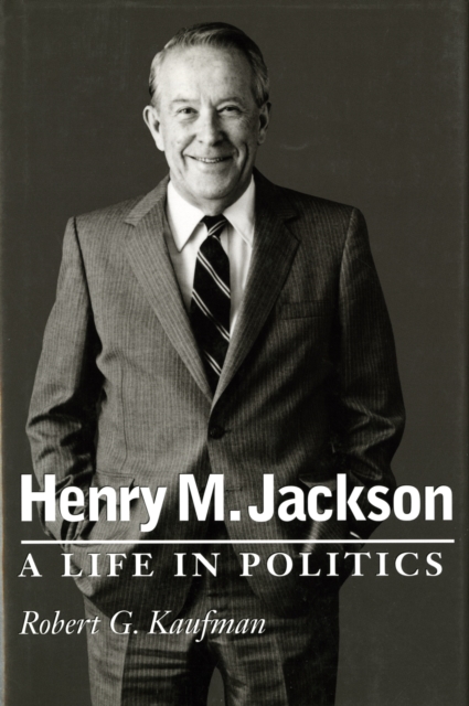 Henry M. Jackson: A Life in Politics - Robert G. Kaufman