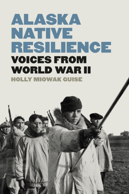 Alaska Native Resilience: Voices from World War II - Holly Miowak Guise