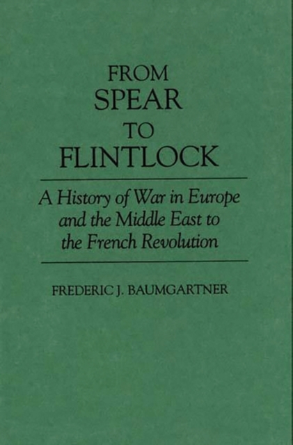 From Spear to Flintlock: A History of War in Europe and the Middle East to the French Revolution - Frederic J. Baumgartner