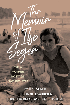 The Memoir of Ilse Seger: Wife, Mother, Hostage, Nazi Resister - Melissa Kravetz