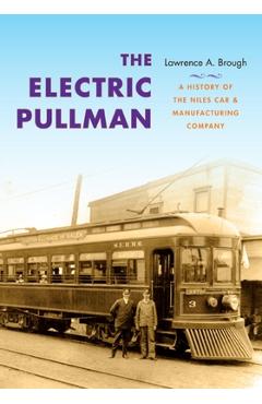 Poza produsului The Electric Pullman: A History of the Niles Car & Manufacturing Company - Lawrence A. Brough
