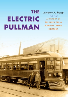 The Electric Pullman: A History of the Niles Car & Manufacturing Company - Lawrence A. Brough