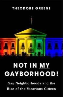 Coperta cărții 'Not in My Gayborhood: Gay Neighborhoods and the Rise of the Vicarious Citizen - Theodore Greene'