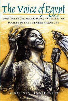 The Voice of Egypt: Umm Kulthum, Arabic Song, and Egyptian Society in the Twentieth Century Volume 1997 - Virginia Danielson