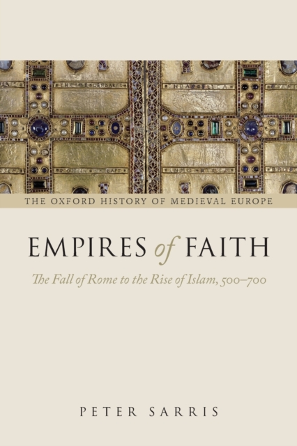 Empires of Faith: The Fall of Rome to the Rise of Islam, 500-700 - Peter Sarris