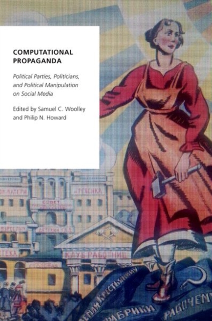 Computational Propaganda: Political Parties, Politicians, and Political Manipulation on Social Media - Samuel C. Woolley