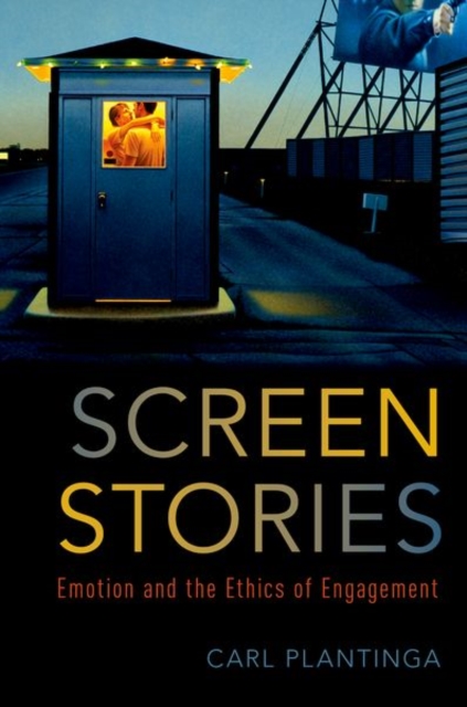 Screen Stories: Emotion and the Ethics of Engagement - Carl Plantinga