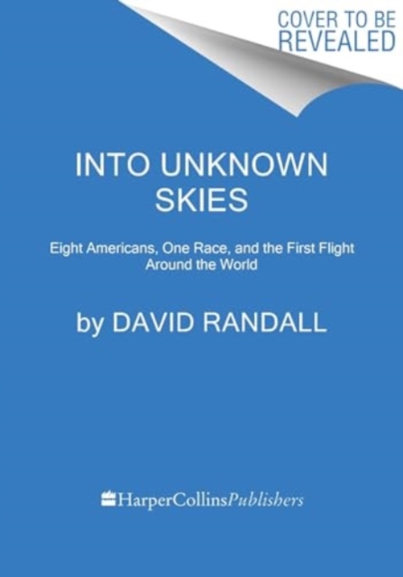 Into Unknown Skies: An Unlikely Team, a Daring Race, and the First Flight Around the World - David K. Randall