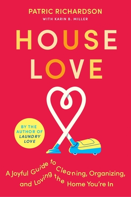 House Love: A Joyful Guide to Cleaning, Organizing, and Loving the Home You're in - Patric Richardson