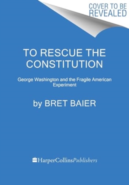 To Rescue the Constitution: George Washington and the Fragile American Experiment - Bret Baier