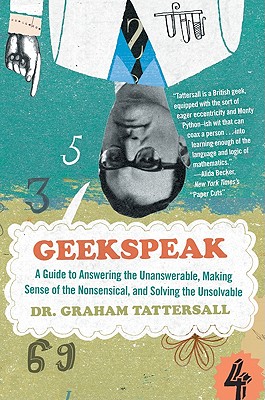 Geekspeak: A Guide to Answering the Unanswerable, Making Sense of the Insensible, and Solving the Unsolvable - Graham Tattersall