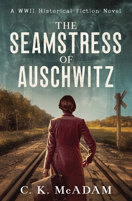 The Seamstress of Auschwitz: A WWII Historical Fiction Novel - C. K. Mcadam