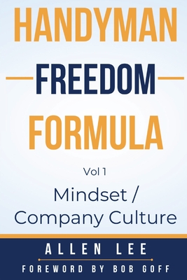 Handyman Freedom Formula Volume #1: Mindset / Company Culture: Mindset / Company Culture: Mindset / Company Culture: How to thrive in the handyman ind - Allen Lee