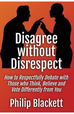Coperta cărții 'Disagree without Disrespect: How to Respectfully Debate with Those who Think, Believe and Vote Differently from You -'