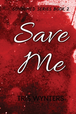 Save Me (Consumed Series Book 2) - Tris Wynters