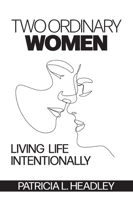 Two Ordinary Women: Living Life Intentionally - Patricia L. Headley