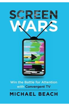 Coperta cărții 'Screen Wars: Win the Battle for Attention with Convergent TV - Michael Beach'