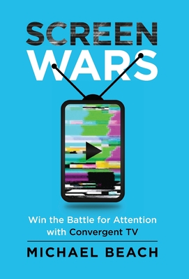 Screen Wars: Win the Battle for Attention with Convergent TV - Michael Beach