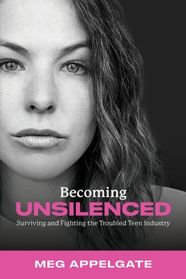 Becoming UNSILENCED: Surviving and Fighting the Troubled Teen Industry - Meg Appelgate