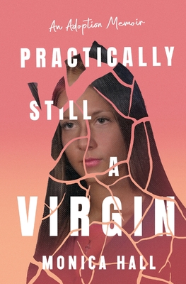 Practically Still a Virgin: An Adoption Memoir - Monica Hall