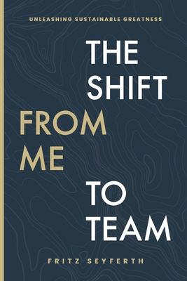 The Shift from Me to Team: The Shift from Me to Team - Fritz Seyferth