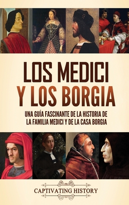 Los Medici y los Borgia: Una guía fascinante de la historia de la familia Medici y de la casa Borgia - Captivating History