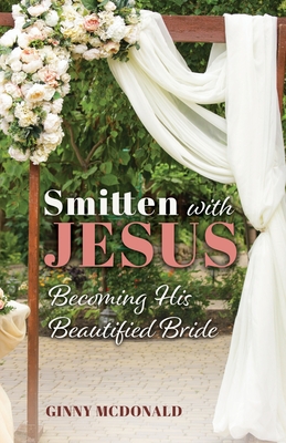 Smitten With Jesus: Becoming His Beautiful Bride - Ginny Mcdonald