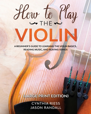 How to Play the Violin (Large Print Edition): A Beginner's Guide to Learning the Basics, Reading Music, and Playing Songs with Audio Recordings - Cynthia Riess