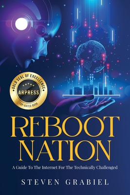 Reboot Nation: A Guide To The Internet For The Technically Challenged - Steven Grabiel