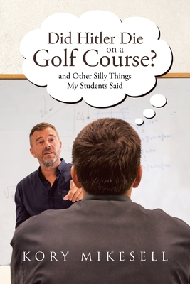 Did Hitler Die on a Golf Course: and Other Silly Things My Students Said - Kory Mikesell