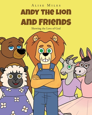 Andy the Lion and Friends: Showing the Love of God - Alise Miles