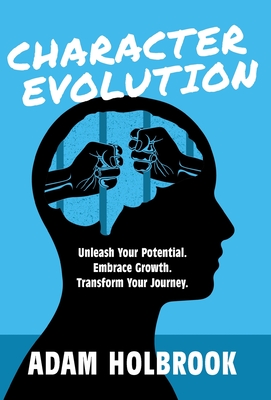 Character Evolution: Unleash Your Potential. Embrace Growth. Transform Your Journey. - Adam Holbrook