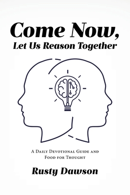 Come Now, Let Us Reason Together: A Daily Devotional Guide and Food for Thought - Rusty Dawson