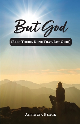 But God: (Been There, Done That, But God!) - Altricia Black