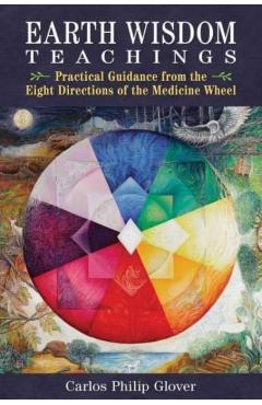 Coperta cărții 'Earth Wisdom Teachings: Practical Guidance from the Eight Directions of the Medicine Wheel - Carlos Philip Glover'