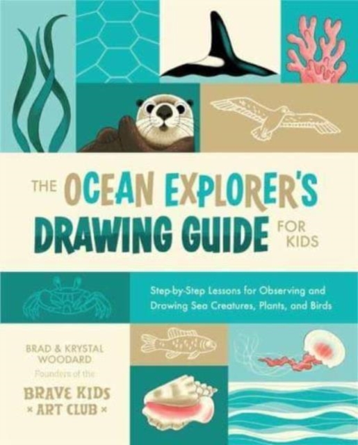 The Ocean Explorer's Drawing Guide for Kids: Step-By-Step Lessons for Observing and Drawing Sea Creatures, Plants, and Birds - Brad Woodard