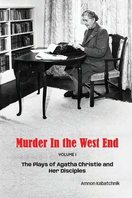 Murder in the West End: The Plays of Agatha Christie and Her Disciples Volume 1 - Amnon Kabatchnik