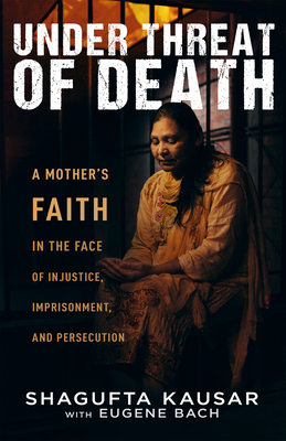 Under Threat of Death: A Mother's Faith in the Face of Injustice, Imprisonment, and Persecution - Shagufta Kausar