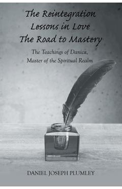 Poza produsului The Reintegration Lessons in Love; The Road to Mastery: The Teachings of Danica, Master of the Spiritual Realm - Daniel Joseph Plumley