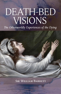 Death-Bed Visions: The Otherworldly Experiences of the Dying - William Barrett