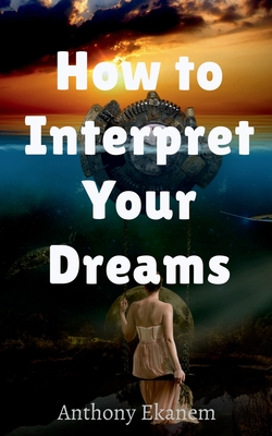 How to Interpret Your Dreams - Anthony Ekanem