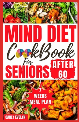 Mind Diet Cookbook for Seniors After 60: 30 Quick and Delicious Brain Boosting Recipes with an Easy Guide to Help fight Memory Disorder, Improve Brain - Carly Evelyn