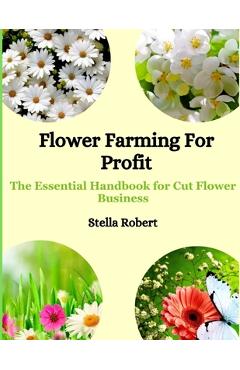 Poza produsului Flower Farming For Profit: The Essential Handbook For Cut Flower Business - Stella Robert