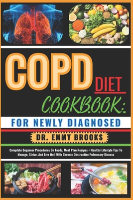 Copd Diet Cookbook: FOR NEWLY DIAGNOSED: Complete Beginner Procedures On Foods, Meal Plan Recipes + Healthy Lifestyle Tips To Manage, Stri - Emmy Brooks