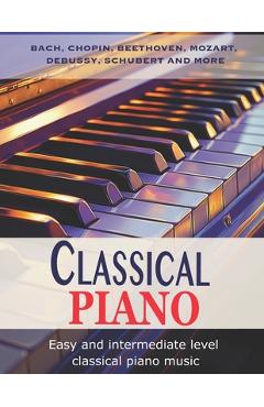Coperta cărții 'Classic Piano: Easy and Intermediate classical piano music Bach, Chopin, Beethoven, Mozart, Debussy, Schubert and more'