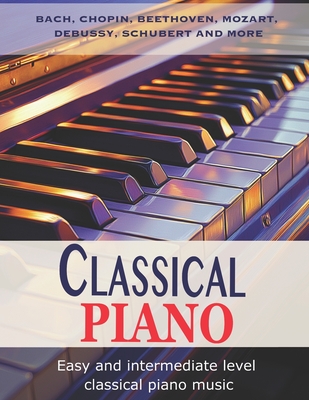 Classic Piano: Easy and Intermediate classical piano music Bach, Chopin, Beethoven, Mozart, Debussy, Schubert and more - Heather Milnes