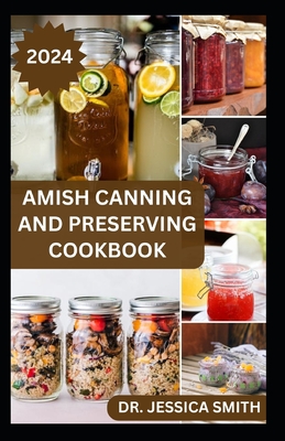 Amish Canning and Preserving Cookbook: Safe and Easy Home Canning Techniques for Everyday Use Includes 30 Amish Recipes - Jessica Smith