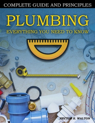 Coperta cărții 'Plumbing Everything You Need to Know: A Comprehensive DIY Guide and Principles. Plumbing Book for Beginners and'